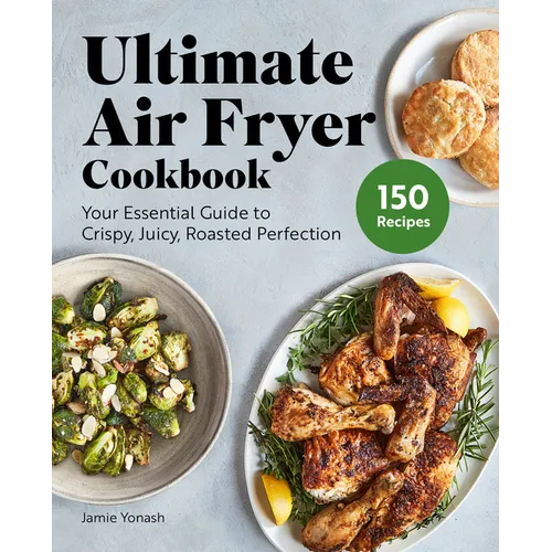 Ultimate Air Fryer Cookbook: Your Essential Guide to Crispy, Juicy, Roasted Perfection
