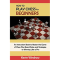 How to Play Chess for Beginners: An Instruction Book to Master the Game of Chess Plus Board Rules and Strategies to Winning Like a Pro