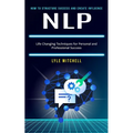 Nlp: How to Structure Success and Create Influence (Life Changing Techniques for Personal and Professional Success)
