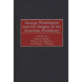 George Washington and the Origins of the American Presidency