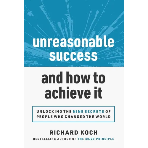 Unreasonable Success and How to Achieve It: Unlocking the 9 Secrets of People Who Changed the World