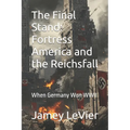 The Final Stand: Fortress America and the Reichsfall: When Germany Won WWII