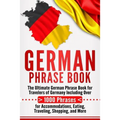 German Phrase Book: The Ultimate German Phrase Book for Travelers of Germany, Including Over 1000 Phrases for Accommodations, Eating, Trav