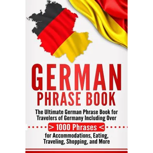 German Phrase Book: The Ultimate German Phrase Book for Travelers of Germany, Including Over 1000 Phrases for Accommodations, Eating, Trav