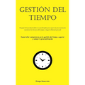 Gestión Del Tiempo: El papel de la productividad y la autodisciplina para superar la procrastinación, maximizar la eficiencia del tiempo y lograr la l