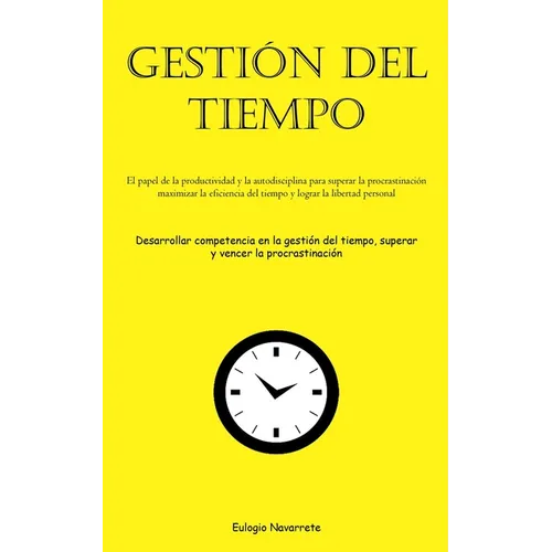 Gestión Del Tiempo: El papel de la productividad y la autodisciplina para superar la procrastinación, maximizar la eficiencia del tiempo y lograr la l