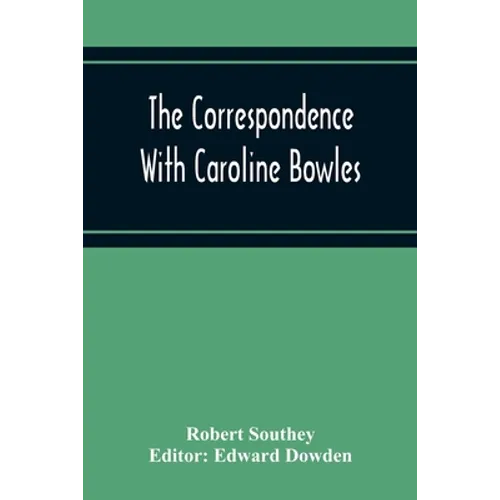 The Correspondence With Caroline Bowles, To Which Are Added Correspondence With Shelley, And Southey'S Dreams