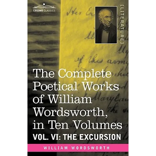The Complete Poetical Works of William Wordsworth, in Ten Volumes - Vol. VI: The Excursion