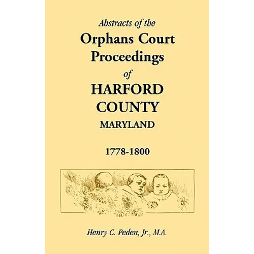 Abstracts of the Orphans Court Proceedings of Harford County, 1778-1800