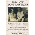 And Now Love Can Begin: My Parents' Imagined Memoir: Based on 100 Love Letters; Palestine, September 1945 - July 1946