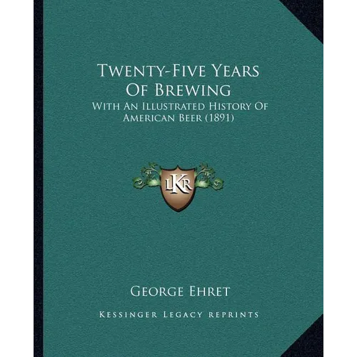 Twenty-Five Years Of Brewing: With An Illustrated History Of American Beer (1891)