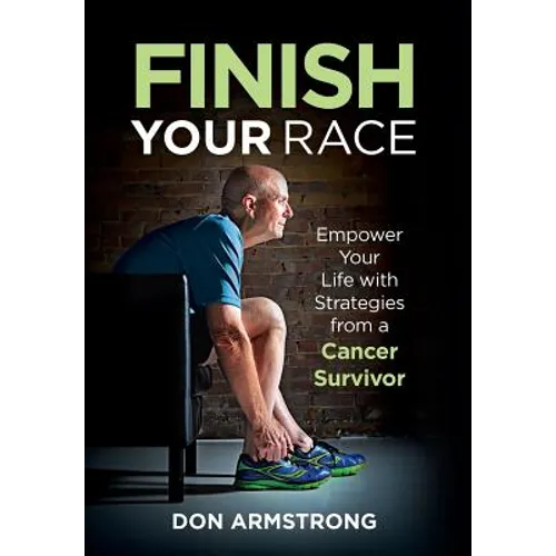 Finish YOUR Race: Empower Your Life with Strategies from a Cancer Survivor