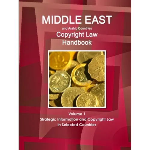 Middle East and Arabic Countries Copyright Law Handbook Volume 1 Strategic Information and Copyright Law in Selected Countries