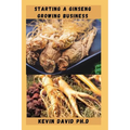 Starting a Ginseng Growing Business: Everything You Need To Know To Become A Successful Entrepreneur