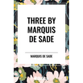 Three by Marquis de Sade: Justine, the 120 Days of Sodom, Florville and Courval