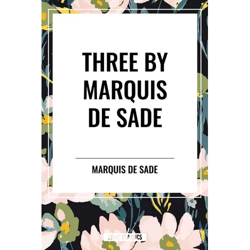 Three by Marquis de Sade: Justine, the 120 Days of Sodom, Florville and Courval