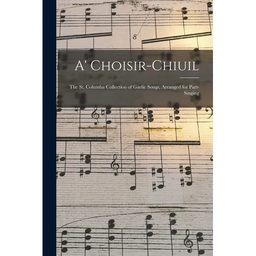 A' Choisir-chiuil: The St. Columba Collection of Gaelic Songs, Arranged for Part-singing