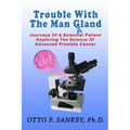 Trouble With The Man Gland: Journeys Of a Scientist Patient Exploring The Science of Advanced Prostate Cancer
