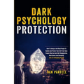 Dark Psychology Protection: How to Analyze and Read People to Handle and Protect Your Self from Toxic People Who Use Dark NLP, Manipulation, Mind Game