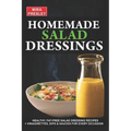 Homemade Salad Dressings: Healthy, Fat-Free Salad Dressing Recipes + Vinaigrettes, Dips & Sauces For Every Occasion