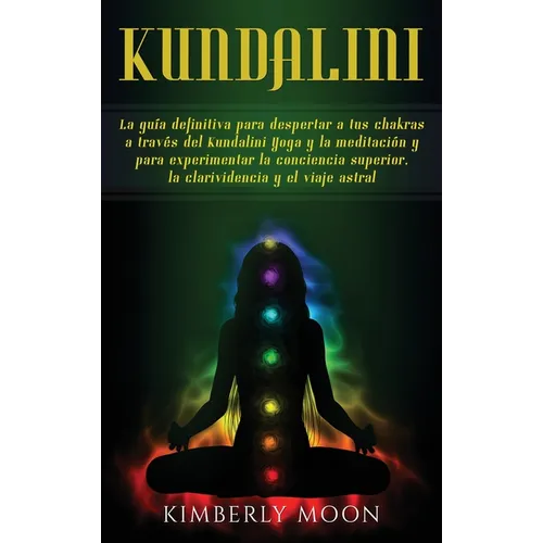 Kundalini: La guía definitiva para despertar a tus chakras a través del Kundalini Yoga y la meditación y para experimentar la conciencia superior, la