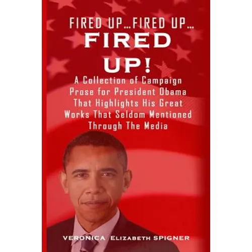 Fired Up...Fired Up....Fired Up!: A Collection of Campaign Prose for President Obama That Highlight His Great Works That's Seldom Mentioned Through th