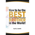 How to be the Best Brother in the World: Master the Art of Siblinghood