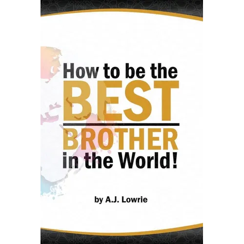 How to be the Best Brother in the World: Master the Art of Siblinghood
