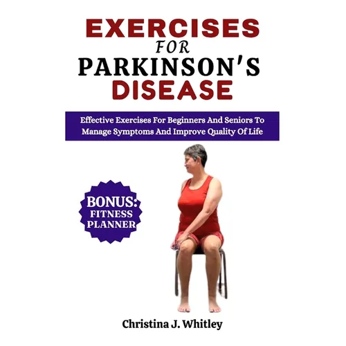 Exercises For Parkinson's Disease: Effective Exercises For Beginners and Seniors To Manage Symptoms And Improve Quality Of Life