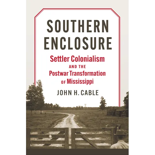 Southern Enclosure: Settler Colonialism and the Postwar Transformation of Mississippi