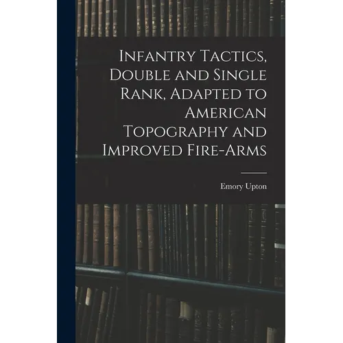 Infantry Tactics, Double and Single Rank, Adapted to American Topography and Improved Fire-Arms