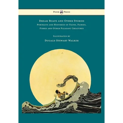 Dream Boats and Other Stories - Portraits and Histories of Fauns, Fairies, Fishes and Other Pleasant Creatures - Illustrated by Dugald Stewart Walker