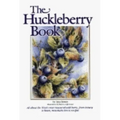 Huckleberry Book: All about the West's Most Treasured Berry - From Botany to Bears, Mountain Lore to Recipes