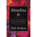 Abuelita Fe: Lo Que Las Mujeres Marginadas Nos Enseñan Acerca de la Sabiduría, La Perseverancia Y La Fortaleza
