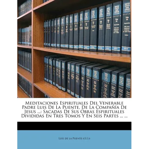 Meditaciones Espirituales del Venerable Padre Luis de La Puente, de La Compania de Jesus ...: Sacadas de Sus Obras Espirituales Divididas En Tres Tomo