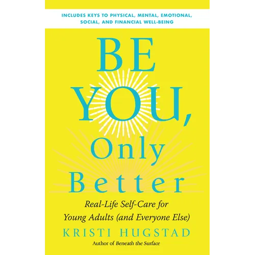 Be You, Only Better: Real-Life Self-Care for Young Adults (and Everyone Else)