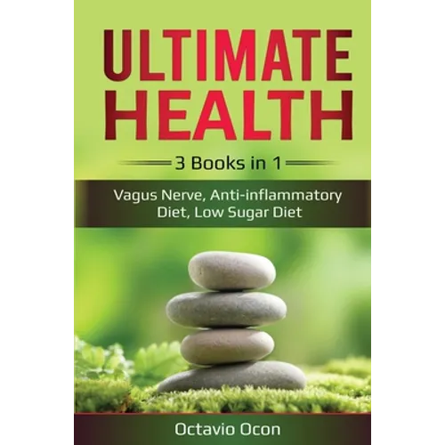 Ultimate Health: 3 Books in 1: Vagus Nerve, Anti-inflammatory Diet, Low Sugar Diet: 3 Books in 1: Vagus Nerve, Anti-inflammatory Diet, Low Sugar Diet
