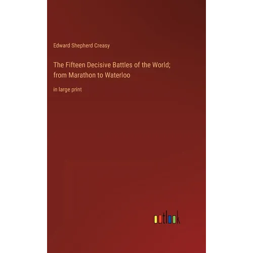 The Fifteen Decisive Battles of the World; from Marathon to Waterloo: in large print