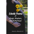 Eclectic Poems of Magic, Mayhem, and Motherhood