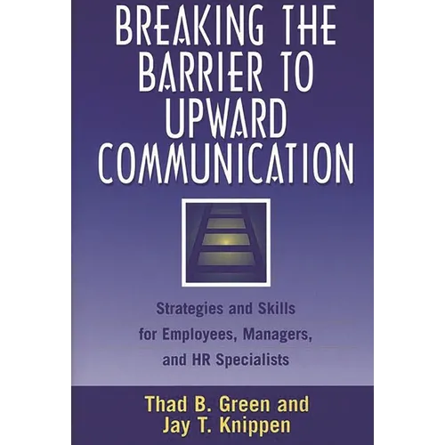Breaking the Barrier to Upward Communication: Strategies and Skills for Employees, Managers, and HR Specialists