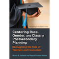 Centering Race, Gender, and Class in Postsecondary Planning: Reimagining the Role of Teachers and Counselors