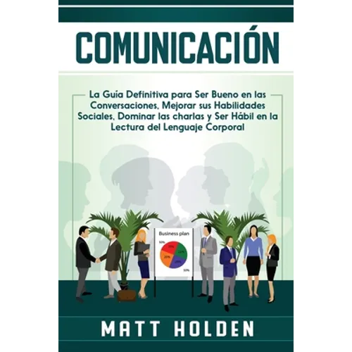 Comunicación: La Guía Definitiva para Ser Bueno en las Conversaciones, Mejorar sus Habilidades Sociales, Dominar las charlas y Ser Hábil en la Lectura