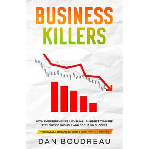 Business Killers: How Entrepreneurs and Small Business Owners Stay Out of Trouble and Focus on Success