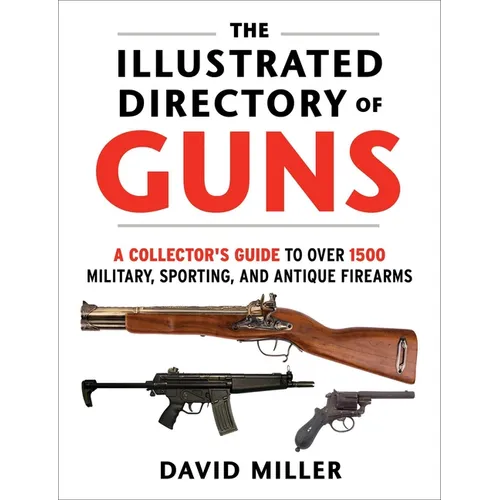 The Illustrated Directory of Guns: A Collector's Guide to Over 1500 Military, Sporting, and Antique Firearms