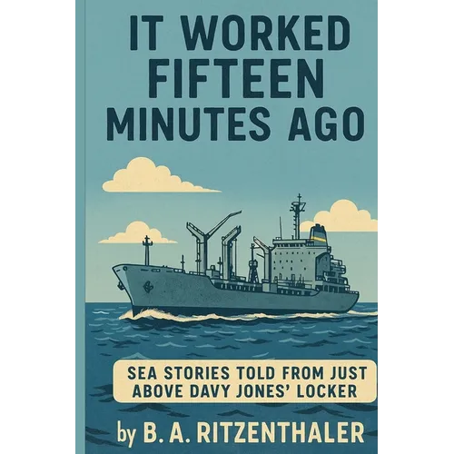 It Worked Fifteen Minutes Ago: Sea Stories Told From Just Above Davy Jones' Locker