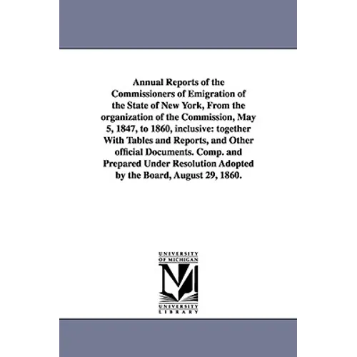 Annual Reports of the Commissioners of Emigration of the State of New York, From the organization of the Commission, May 5, 1847, to 1860, inclusive: