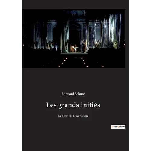 Les grands initiés: Le voyage initiatique d'Édouard Schuré au coeur des mystères sacrés - à la source de la sagesse universelle