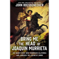 Bring Me the Head of Joaquin Murrieta: The Bandit Chief Who Terrorized California and Launched the Legend of Zorro
