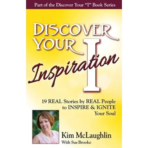Discover Your Inspiration Kim McLaughlin Edition: 19 REAL Stories by REAL People to INSPIRE & IGNITE Your Soul