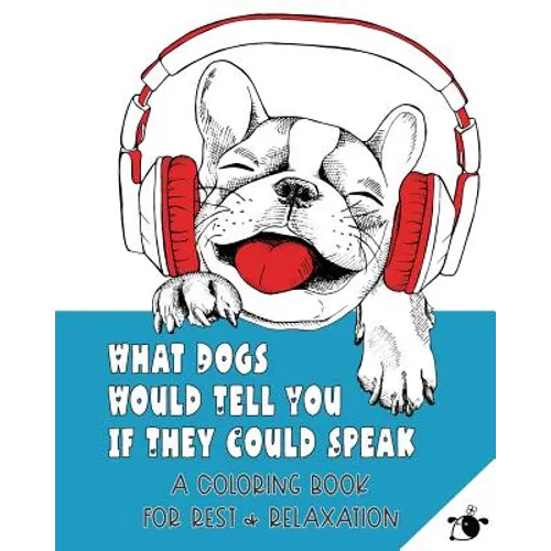 What Dogs Would Tell You If They Could Speak: A Coloring Book for Rest & Relaxation (Adult)